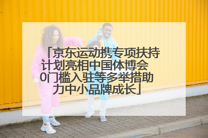 京东运动携专项扶持计划亮相中国体博会 0门槛入驻等多举措助力中小品牌成长