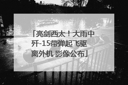 亮剑西太！大雨中歼-15带弹起飞驱离外机 影像公布