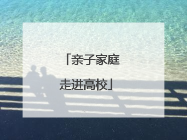 亲子家庭走进高校
