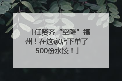 任贤齐“空降”福州！在这家店下单了500份水饺！
