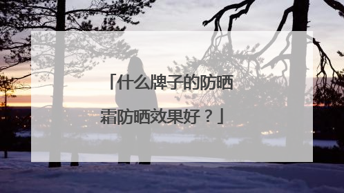 什么牌子的防晒霜防晒效果好？