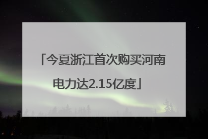 今夏浙江首次购买河南电力达2.15亿度