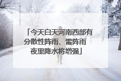 今天白天河南西部有分散性阵雨、雷阵雨 夜里降水将增强
