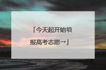 今天起开始填报高考志愿→