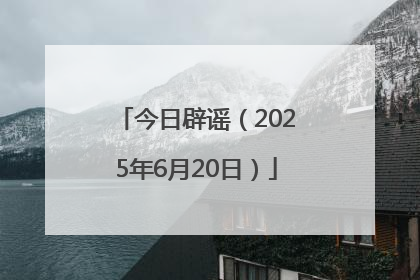 今日辟谣（2025年6月20日）