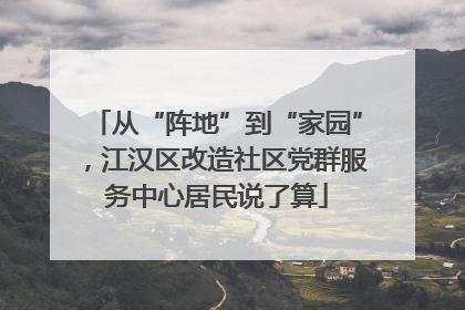 从“阵地”到“家园”，江汉区改造社区党群服务中心居民说了算