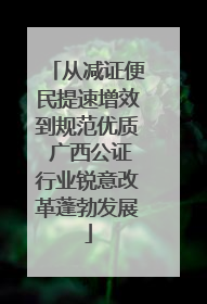 从减证便民提速增效到规范优质 广西公证行业锐意改革蓬勃发展