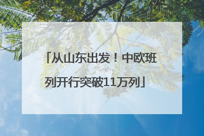 从山东出发！中欧班列开行突破11万列