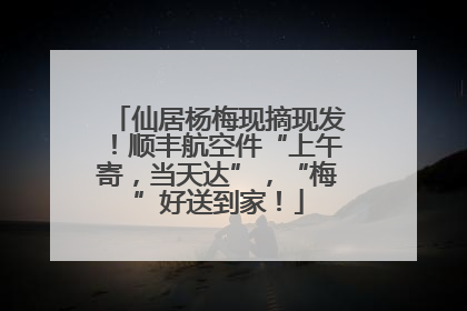 仙居杨梅现摘现发！顺丰航空件“上午寄，当天达”，“梅”好送到家！