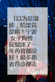 以为是湿疹，结果竟是癌！宁波女子悔惨：反复涂了一年药膏都没好！很多患者首诊都去了皮肤科