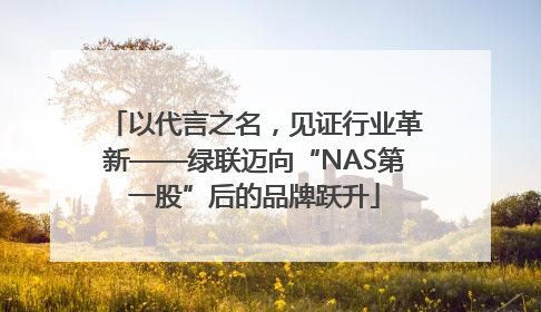 以代言之名，见证行业革新——绿联迈向“NAS第一股”后的品牌跃升