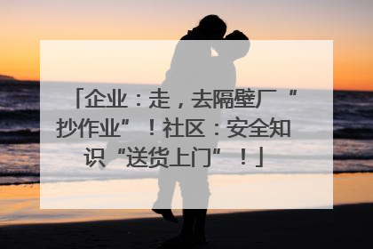 企业：走，去隔壁厂“抄作业”！社区：安全知识“送货上门”！