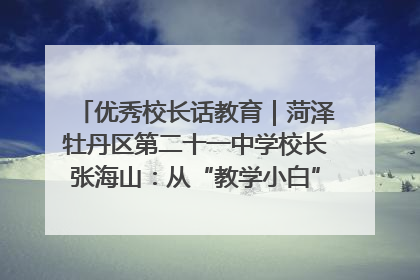 优秀校长话教育｜菏泽牡丹区第二十一中学校长张海山：从“教学小白”到“行家里手”