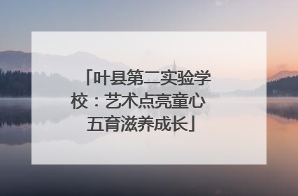 叶县第二实验学校：艺术点亮童心 五育滋养成长