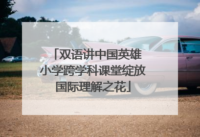 双语讲中国英雄 小学跨学科课堂绽放国际理解之花