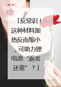 反常识！这种材料加热反而缩小，可助力锂电池“返老还童”？