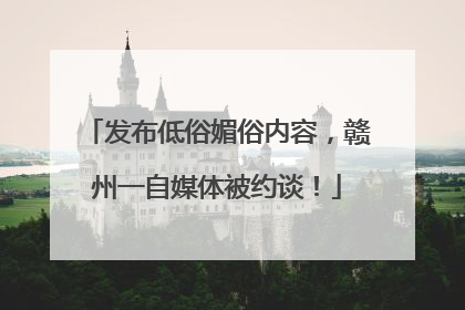 发布低俗媚俗内容，赣州一自媒体被约谈！