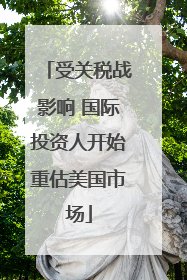 受关税战影响 国际投资人开始重估美国市场