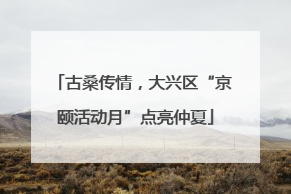 古桑传情，大兴区“京颐活动月”点亮仲夏