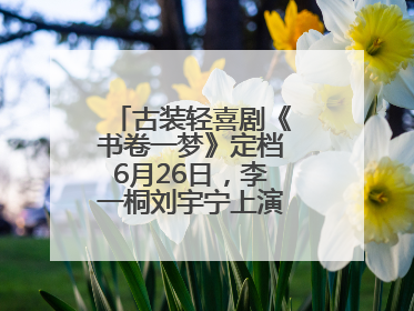 古装轻喜剧《书卷一梦》定档6月26日，李一桐刘宇宁上演觉醒改命之旅