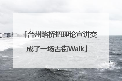 台州路桥把理论宣讲变成了一场古街Walk