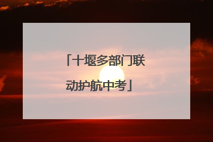 十堰多部门联动护航中考