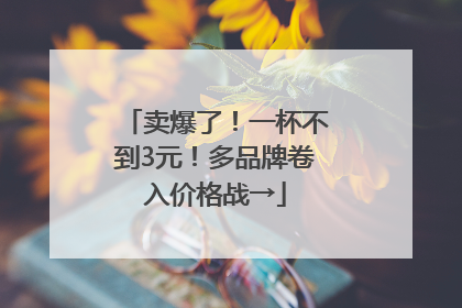 卖爆了！一杯不到3元！多品牌卷入价格战→