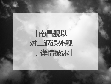 南昌舰以一对二逼退外舰，详情披露