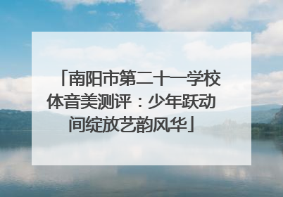 南阳市第二十一学校体音美测评：少年跃动间绽放艺韵风华