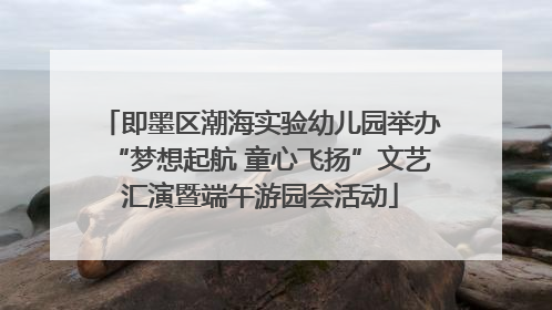 即墨区潮海实验幼儿园举办“梦想起航 童心飞扬”文艺汇演暨端午游园会活动
