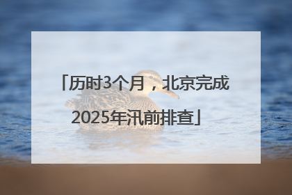 历时3个月，北京完成2025年汛前排查