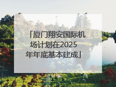 厦门翔安国际机场计划在2025年年底基本建成