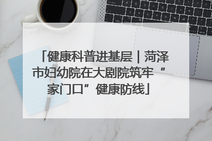 健康科普进基层｜菏泽市妇幼院在大剧院筑牢“家门口”健康防线