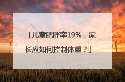 儿童肥胖率19%，家长应如何控制体重？