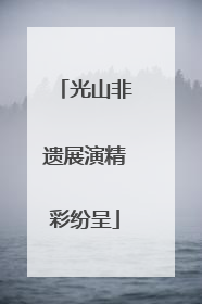 光山非遗展演精彩纷呈