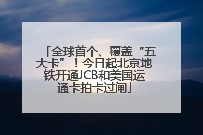 全球首个、覆盖“五大卡”！今日起北京地铁开通JCB和美国运通卡拍卡过闸