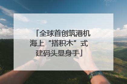 全球首创筑港机海上“搭积木”式建码头显身手