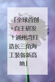 全球首创+自主研发！通州湾打造长三角海工装备新高地