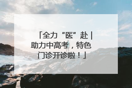 全力“医”赴｜助力中高考，特色门诊开诊啦！