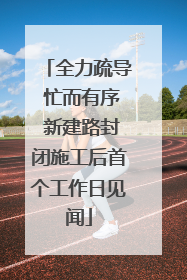 全力疏导 忙而有序 新建路封闭施工后首个工作日见闻