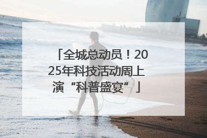 全城总动员！2025年科技活动周上演“科普盛宴”