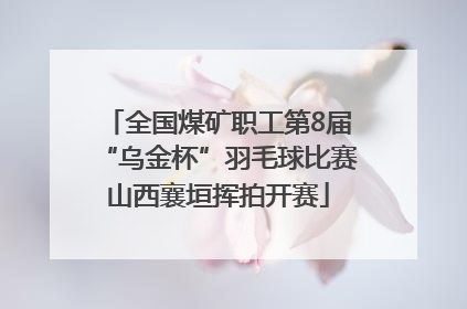 全国煤矿职工第8届“乌金杯”羽毛球比赛山西襄垣挥拍开赛