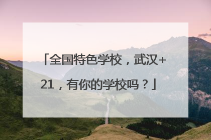 全国特色学校，武汉+21，有你的学校吗？