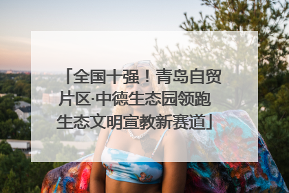 全国十强！青岛自贸片区·中德生态园领跑生态文明宣教新赛道