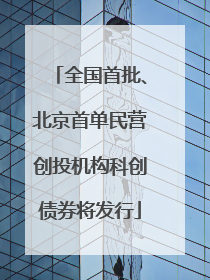 全国首批、北京首单民营创投机构科创债券将发行
