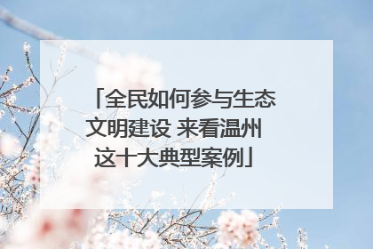 全民如何参与生态文明建设 来看温州这十大典型案例