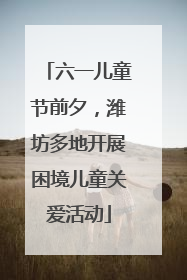 六一儿童节前夕，潍坊多地开展困境儿童关爱活动