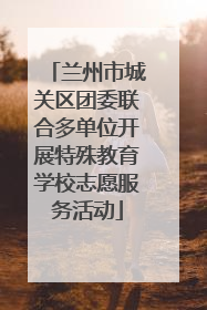 兰州市城关区团委联合多单位开展特殊教育学校志愿服务活动