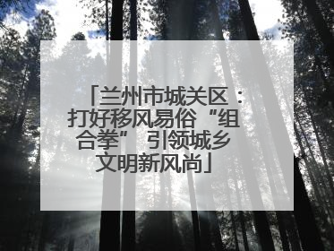 兰州市城关区：打好移风易俗“组合拳” 引领城乡文明新风尚