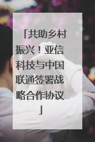 共助乡村振兴！亚信科技与中国联通签署战略合作协议